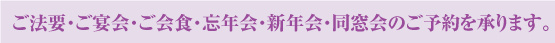 ご法要・ご宴会・ご会食・忘年会・新年会・同窓会のご予約を承ります。